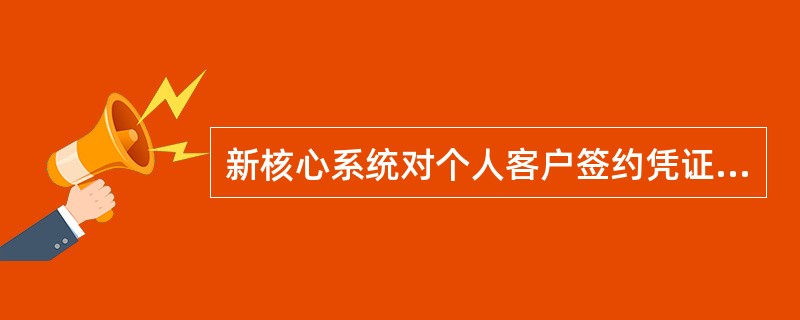 新核心系统对个人客户签约凭证进行了优化整合设计，形成四种新的个人客户签约凭证（）