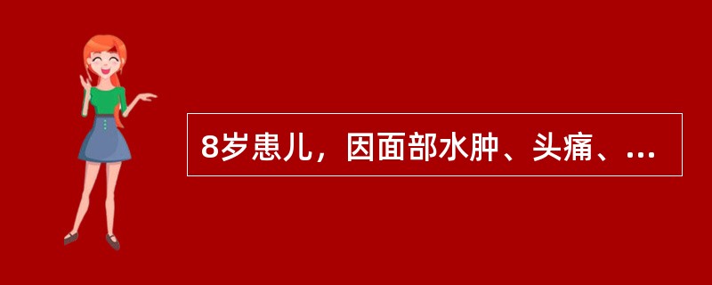 8岁患儿，因面部水肿、头痛、头晕就诊。尿液检查：蛋白（++），红细胞20个/HP