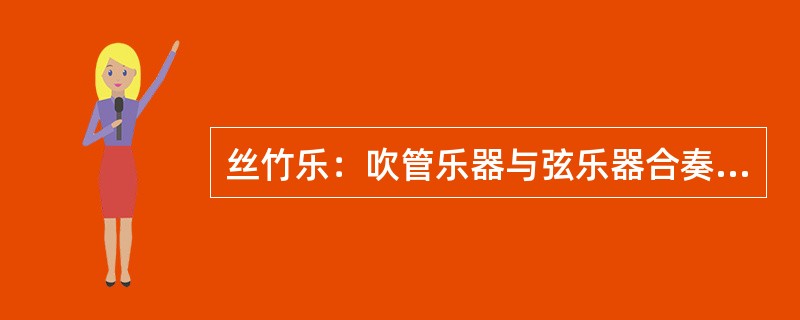 丝竹乐：吹管乐器与弦乐器合奏的形式，如（）、江南丝竹、潮州弦诗等。