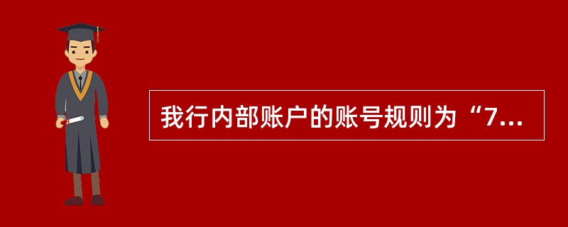 我行内部账户的账号规则为“7”+机构码+币种+二级科目+序号。