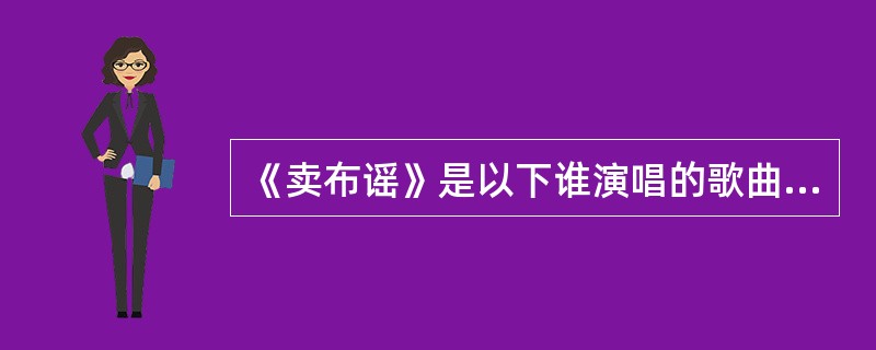 《卖布谣》是以下谁演唱的歌曲？（）