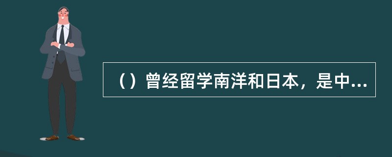 （）曾经留学南洋和日本，是中国佛家文化和传统文化相结合的典型代表。