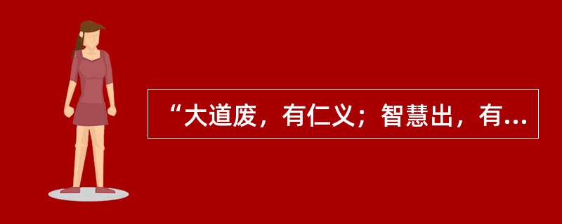 “大道废，有仁义；智慧出，有大伪”出自先秦（）