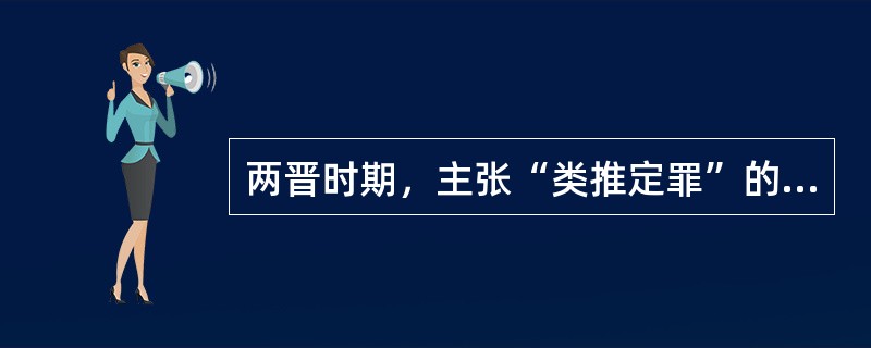 两晋时期，主张“类推定罪”的律学家是（）