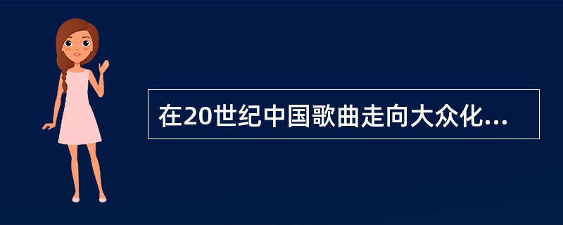 在20世纪中国歌曲走向大众化的过程中，从内容的变化上可以窥见一般。