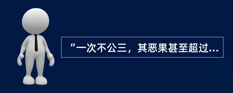 “一次不公三，其恶果甚至超过十次犯罪。因为犯罪虽是无视法律——好比污染了水流，而