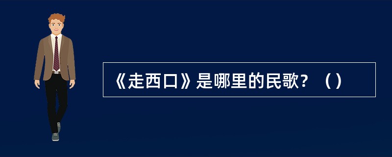 《走西口》是哪里的民歌？（）