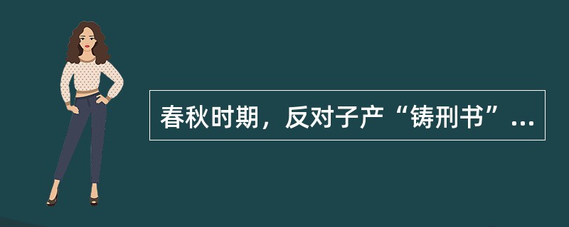 春秋时期，反对子产“铸刑书”的晋国名臣是（）