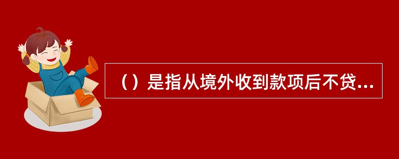 （）是指从境外收到款项后不贷记收款人帐户，以原币形式划转到收款人在其他银行账户的