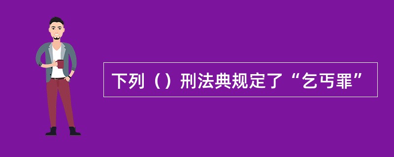 下列（）刑法典规定了“乞丐罪”