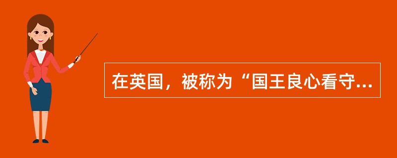 在英国，被称为“国王良心看守者”的是下列（）官职。