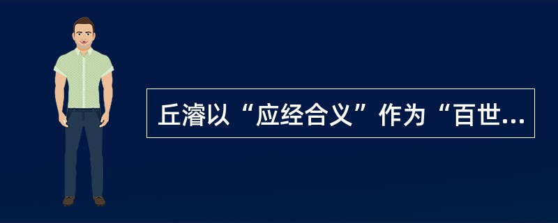 丘濬以“应经合义”作为“百世定律之至言要道”的思想来源于（）