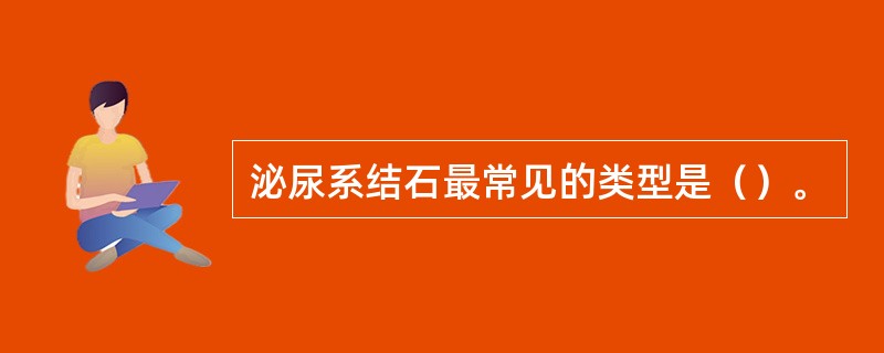 泌尿系结石最常见的类型是（）。