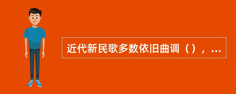 近代新民歌多数依旧曲调（），或依旧曲略加改编而成.