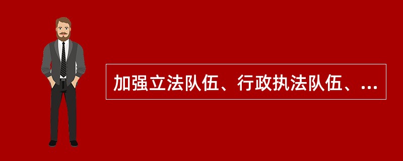 加强立法队伍、行政执法队伍、司法队伍建设，畅通这些队伍和别的部门干部相互交流的渠