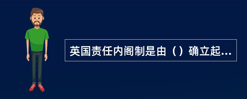 英国责任内阁制是由（）确立起来的。