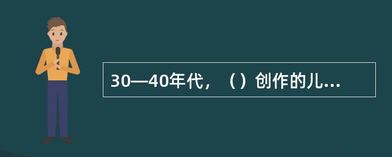 30—40年代，（）创作的儿童歌曲如《谁说我们年纪小》.