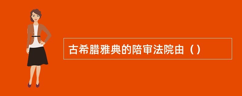 古希腊雅典的陪审法院由（）