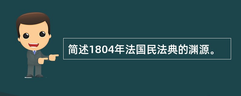 简述1804年法国民法典的渊源。