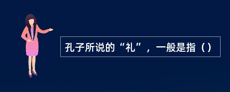 孔子所说的“礼”，一般是指（）