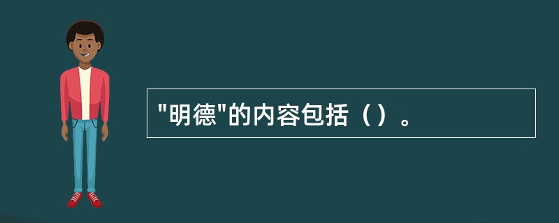 "明德"的内容包括（）。