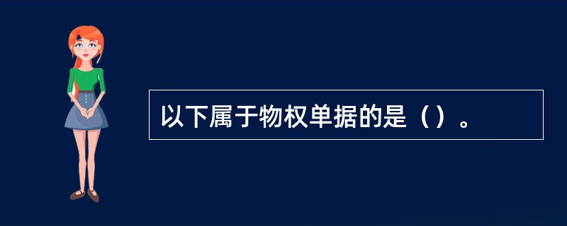 以下属于物权单据的是（）。