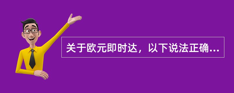 关于欧元即时达，以下说法正确的是（）。