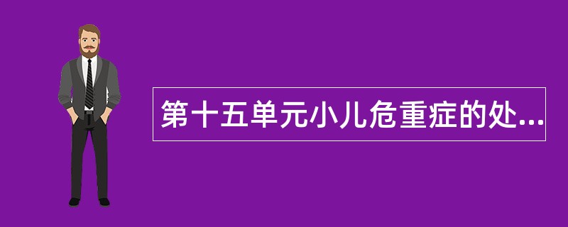 第十五单元小儿危重症的处理题库