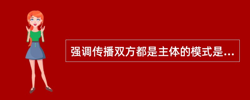 强调传播双方都是主体的模式是（）