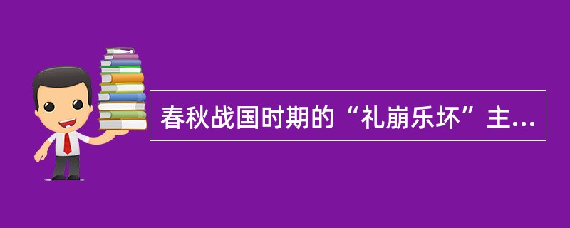 春秋战国时期的“礼崩乐坏”主要体现在哪些方面？