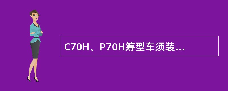 C70H、P70H筹型车须装用（）型转向架。