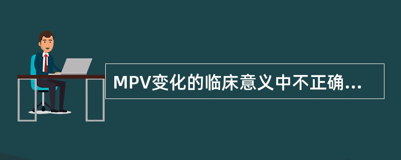 MPV变化的临床意义中不正确的是（）。