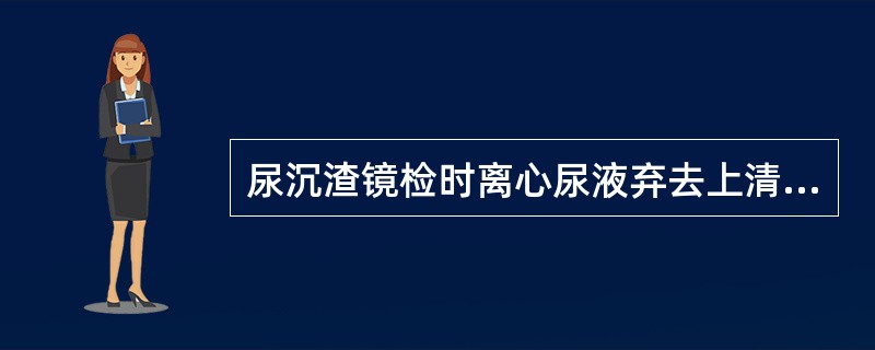 尿沉渣镜检时离心尿液弃去上清，留多少尿液准备镜检（）。