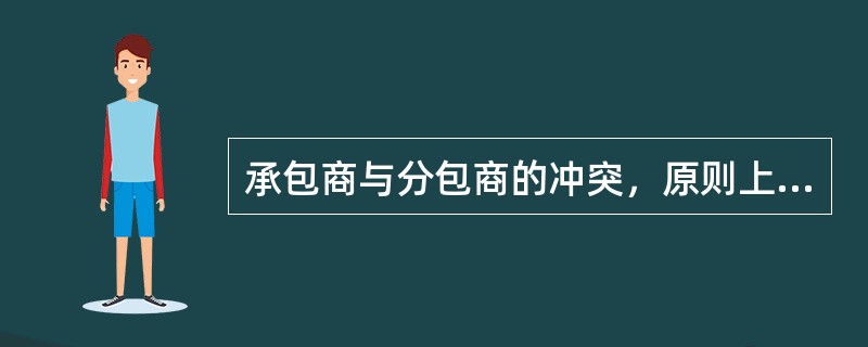 承包商与分包商的冲突，原则上应该由（）负责协调解决。