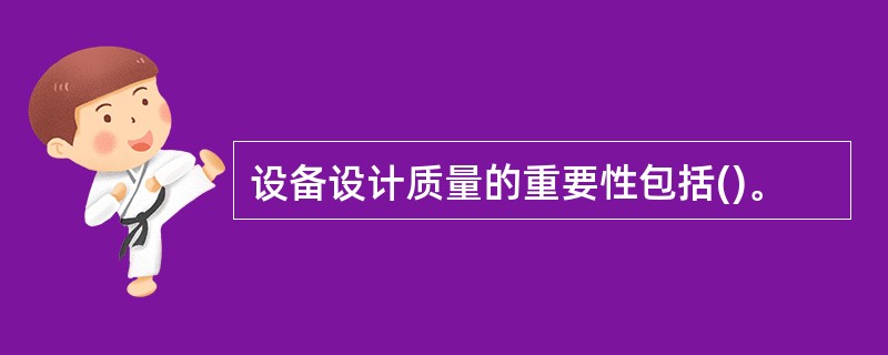 设备设计质量的重要性包括()。