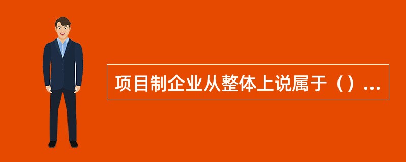 项目制企业从整体上说属于（）组织结构。