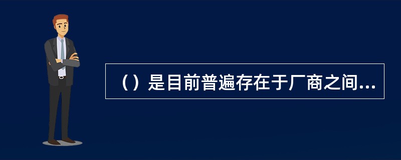 （）是目前普遍存在于厂商之间的一种关系模式。