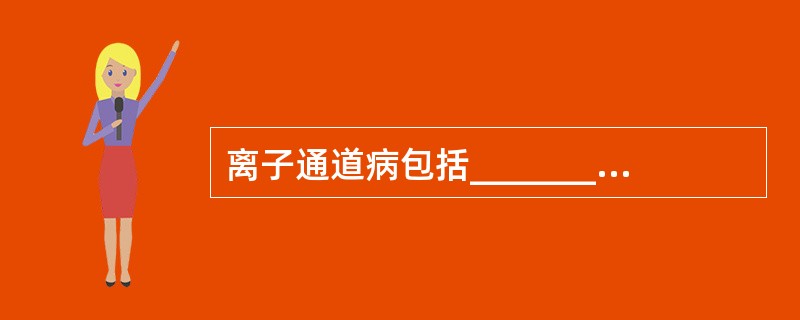 离子通道病包括_________病和_________病。