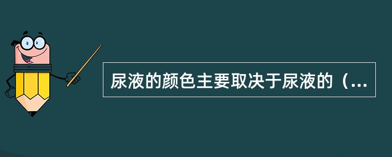 尿液的颜色主要取决于尿液的（）。