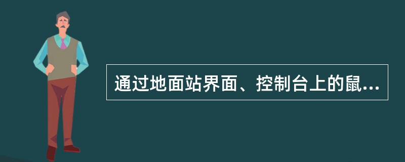通过地面站界面、控制台上的鼠标、按键、飞行摇杆操纵无人机的驾驶员称为（）