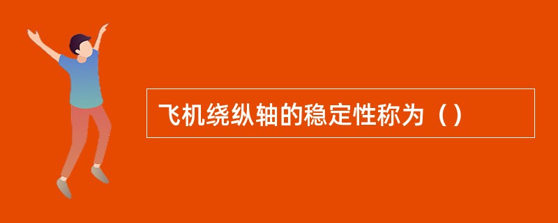 飞机绕纵轴的稳定性称为（）