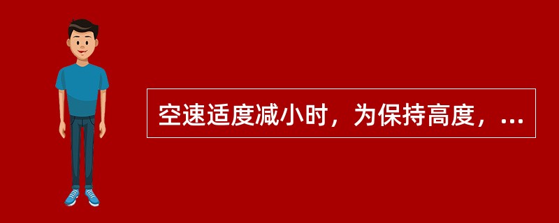 空速适度减小时，为保持高度，应实施的操纵是（）