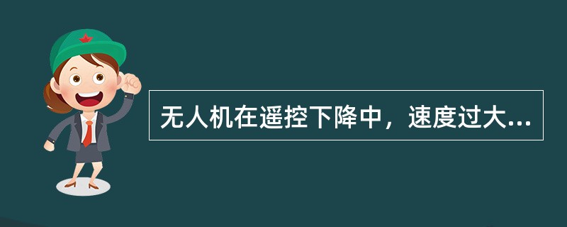 无人机在遥控下降中，速度过大时，驾驶员应（）