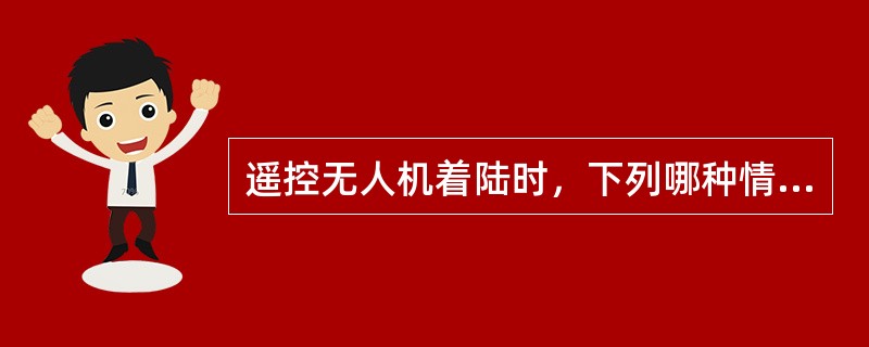 遥控无人机着陆时，下列哪种情况，收油门的时机应适当延迟，收油门的动作适当减慢（）