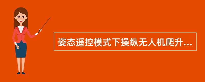 姿态遥控模式下操纵无人机爬升，飞机带左坡度时，下列正确的操纵是（）