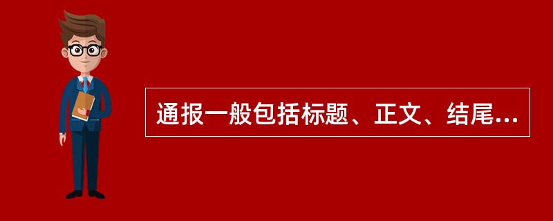 通报一般包括标题、正文、结尾、落款四大部分。