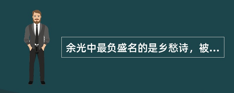 余光中最负盛名的是乡愁诗，被称作“乡愁诗人”。