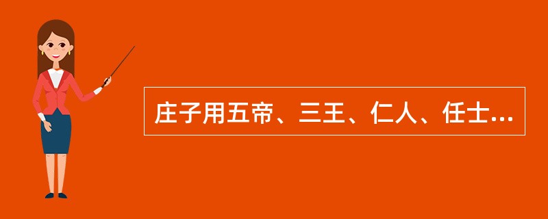 庄子用五帝、三王、仁人、任士、伯夷、仲尼来说明人的认识是有限的，这种论证方法是（
