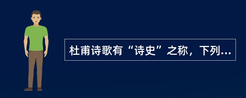 杜甫诗歌有“诗史”之称，下列表述正确的是（）。