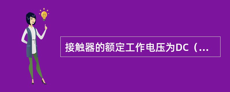 接触器的额定工作电压为DC（）V。